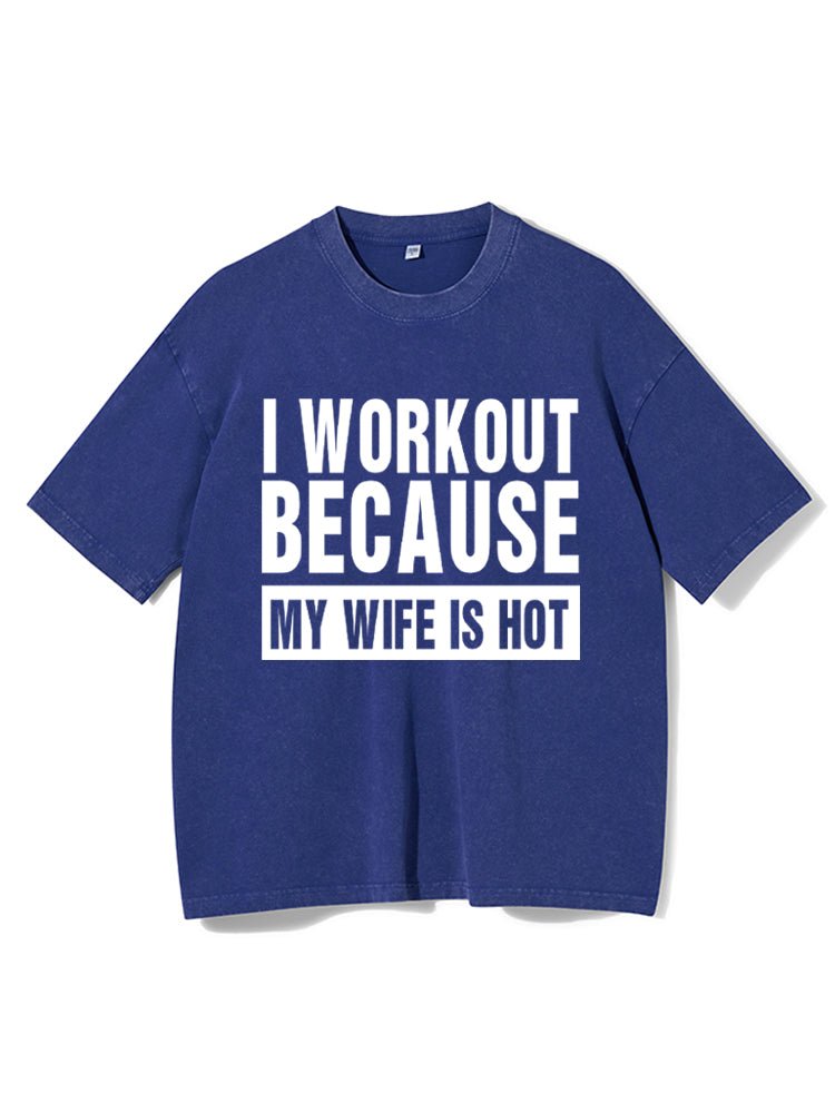 I Workout Because my Wife is Hot Washed Gym T-Shirt